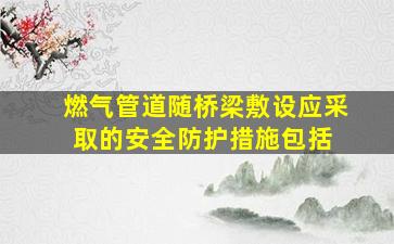 燃气管道随桥梁敷设,应采取的安全防护措施包括( )