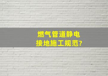 燃气管道静电接地施工规范?