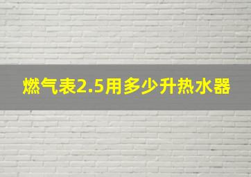 燃气表2.5用多少升热水器