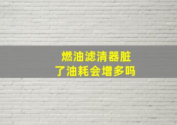 燃油滤清器脏了油耗会增多吗