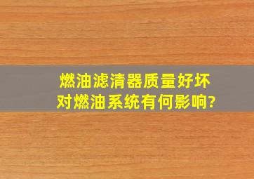 燃油滤清器质量好坏对燃油系统有何影响?