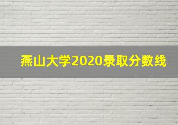 燕山大学2020录取分数线