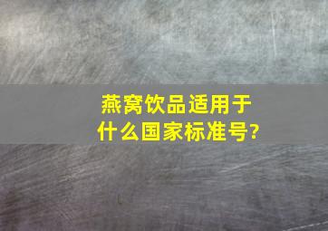 燕窝饮品适用于什么国家标准号?