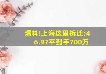 爆料!上海这里拆迁:46.97平,到手700万 