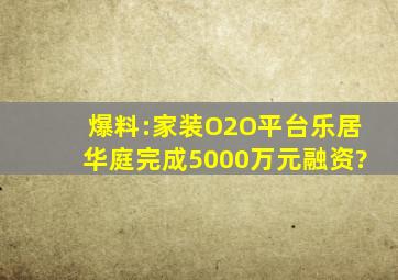 爆料:家装O2O平台乐居华庭完成5000万元融资?