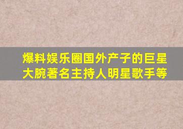 爆料娱乐圈国外产子的巨星、大腕、著名主持人、明星、歌手等