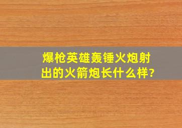 爆枪英雄轰锤火炮射出的火箭炮长什么样?