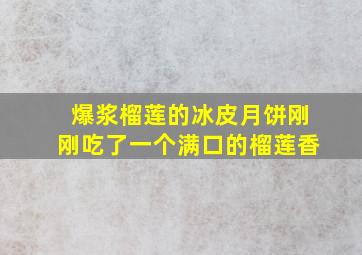 爆浆榴莲的冰皮月饼,刚刚吃了一个,满口的榴莲香