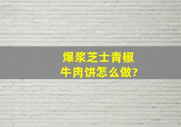 爆浆芝士青椒牛肉饼怎么做?