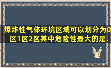 爆炸性气体环境区域可以划分为0区、1区、2区。其中危险性最大的是(...