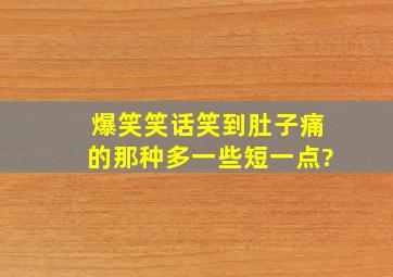 爆笑笑话,笑到肚子痛的那种,多一些,短一点?