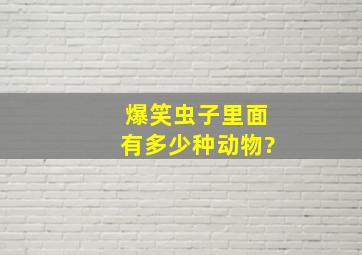 爆笑虫子里面有多少种动物?