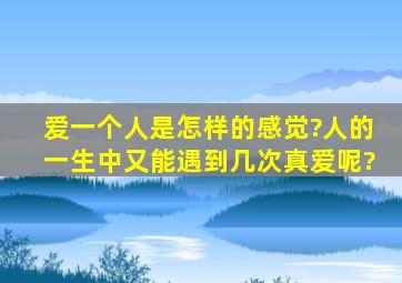 爱一个人是怎样的感觉?人的一生中又能遇到几次真爱呢?