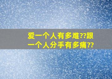 爱一个人有多难??跟一个人分手有多痛??