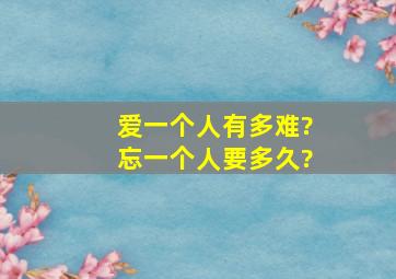 爱一个人有多难?忘一个人要多久?