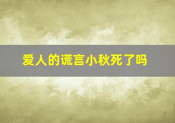 爱人的谎言小秋死了吗