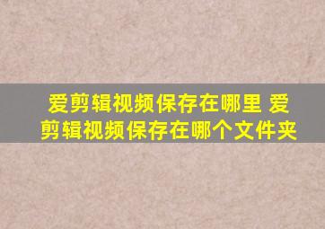 爱剪辑视频保存在哪里 爱剪辑视频保存在哪个文件夹