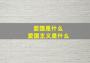 爱国是什么 爱国主义是什么