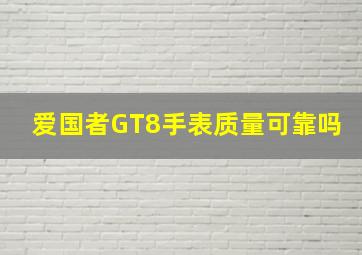 爱国者GT8手表质量可靠吗(((