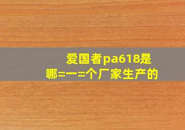 爱国者pa618是哪=一=个厂家生产的