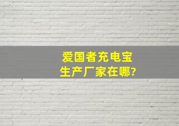 爱国者充电宝生产厂家在哪?