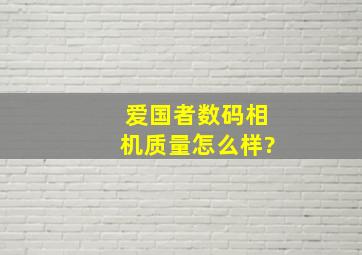 爱国者数码相机质量怎么样?