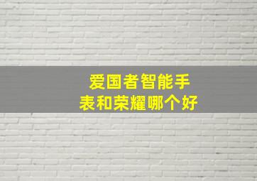 爱国者智能手表和荣耀哪个好