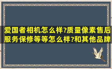 爱国者相机怎么样?质量,像素,售后服务,保修,等等,怎么样?和其他品牌...