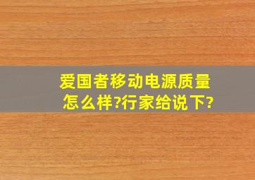 爱国者移动电源质量怎么样?行家给说下?