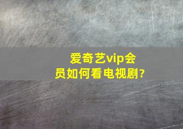 爱奇艺vip会员如何看电视剧?