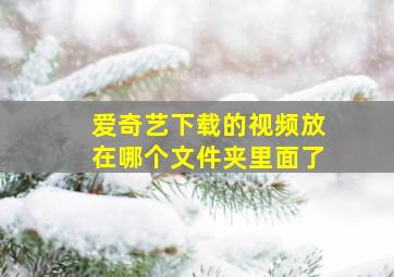 爱奇艺下载的视频放在哪个文件夹里面了