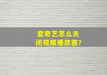 爱奇艺怎么关闭视频播放器?