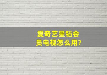 爱奇艺星钻会员电视怎么用?