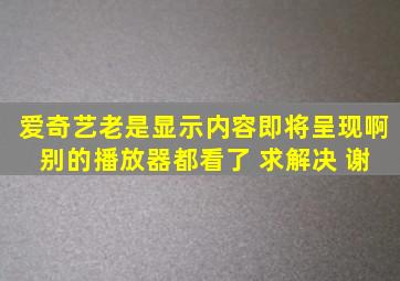 爱奇艺老是显示内容即将呈现啊 别的播放器都看了 求解决 谢