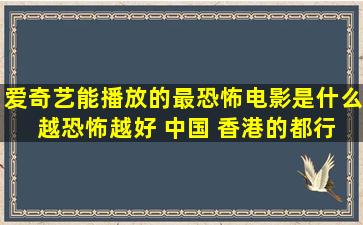 爱奇艺能播放的最恐怖电影是什么 越恐怖越好 中国 香港的都行 不要...