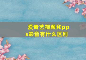 爱奇艺视频和pps影音有什么区别