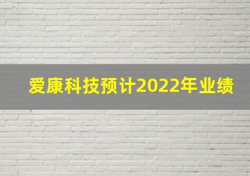 爱康科技预计2022年业绩