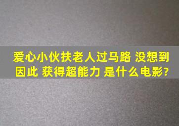 爱心小伙扶老人过马路 没想到因此 获得超能力 是什么电影?