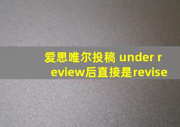 爱思唯尔投稿 under review后直接是revise