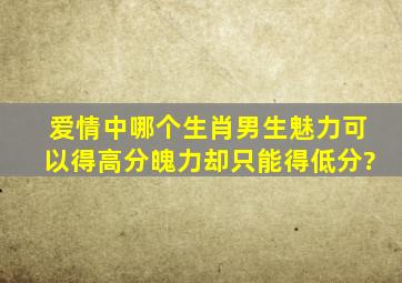 爱情中,哪个生肖男生魅力可以得高分,魄力却只能得低分?