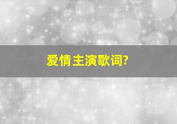 爱情主演,歌词?