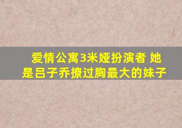 爱情公寓3米娅扮演者 她是吕子乔撩过胸最大的妹子