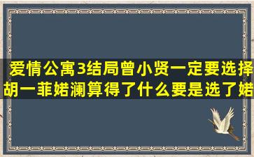 爱情公寓3结局曾小贤一定要选择胡一菲,婼澜算得了什么。要是选了婼...