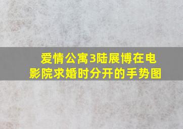 爱情公寓3陆展博在电影院求婚时分开的手势图