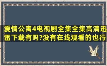 爱情公寓4电视剧全集全集高清迅雷下载有吗?没有在线观看的也行呀