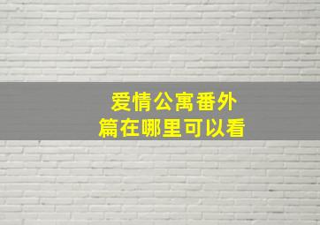 爱情公寓番外篇在哪里可以看(