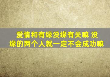 爱情和有缘没缘有关嘛 没缘的两个人就一定不会成功嘛