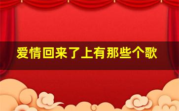 爱情回来了上有那些个歌