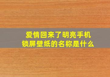 爱情回来了明亮手机锁屏壁纸的名称是什么