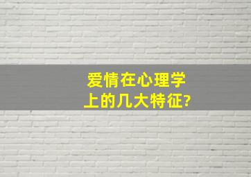 爱情在心理学上的几大特征?